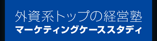 外資系トップの経営塾 マーケティングケーススタディ